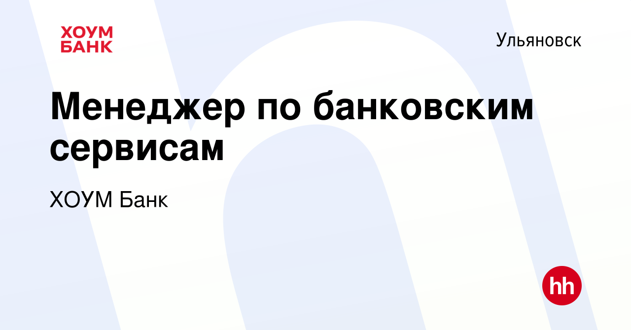 Вакансия Менеджер по банковским сервисам в Ульяновске, работа в компании  ХОУМ Банк (вакансия в архиве c 14 мая 2017)