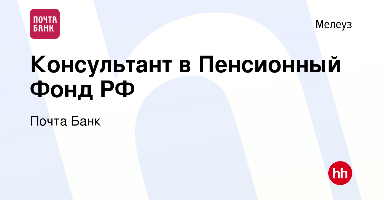 Вакансия Консультант в Пенсионный Фонд РФ в Мелеузе, работа в компании  Почта Банк (вакансия в архиве c 22 апреля 2017)