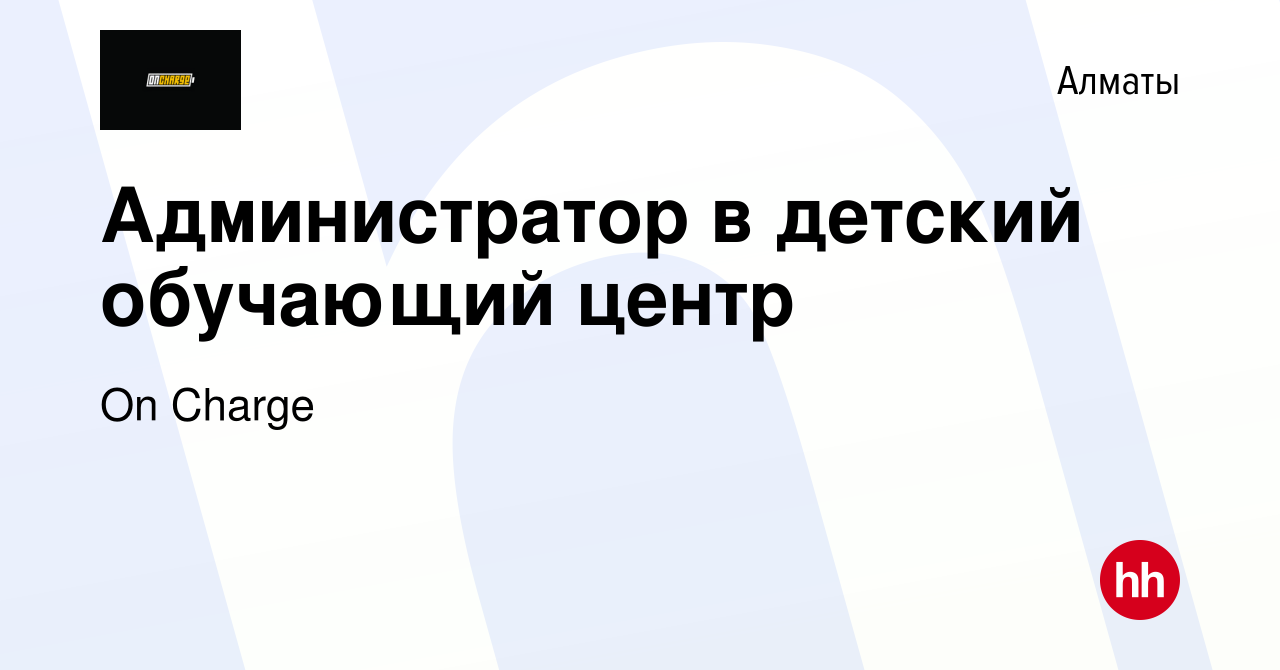 Вакансия Администратор в детский обучающий центр в Алматы, работа в  компании On Charge (вакансия в архиве c 28 апреля 2017)