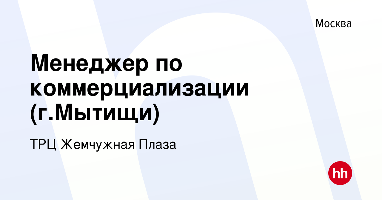 Вакансия Менеджер по коммерциализации (г.Мытищи) в Москве, работа в  компании ТРЦ Жемчужная Плаза (вакансия в архиве c 27 апреля 2017)