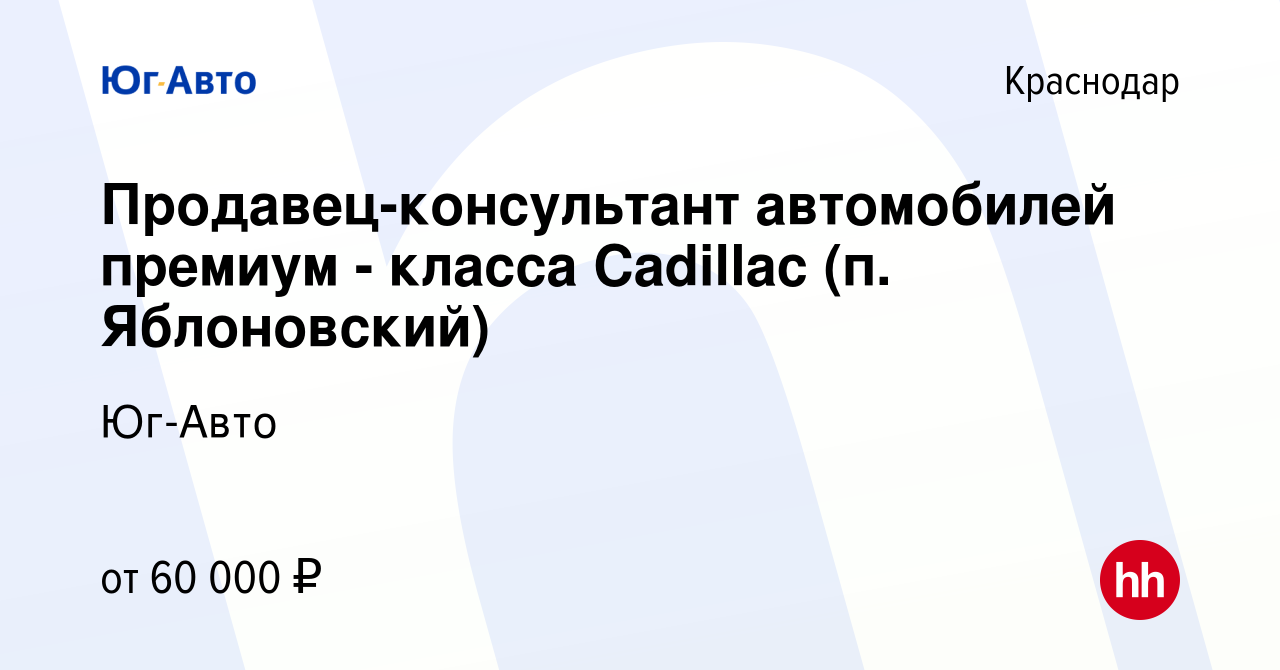 Вакансия Продавец-консультант автомобилей премиум - класса Cadillac (п.  Яблоновский) в Краснодаре, работа в компании Юг-Авто (вакансия в архиве c  31 июля 2017)