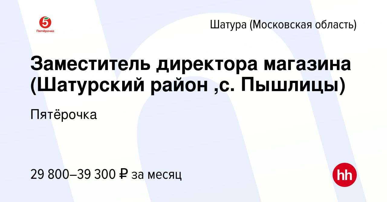 Вакансия Заместитель директора магазина (Шатурский район ,с. Пышлицы) в  Шатуре, работа в компании Пятёрочка (вакансия в архиве c 3 мая 2017)