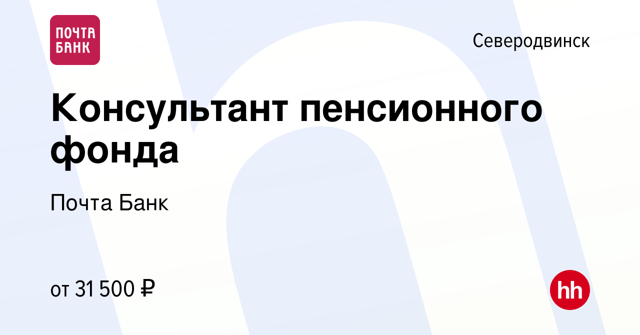 Вакансия Консультант пенсионного фонда в Северодвинске, работа в компании  Почта Банк (вакансия в архиве c 29 августа 2017)