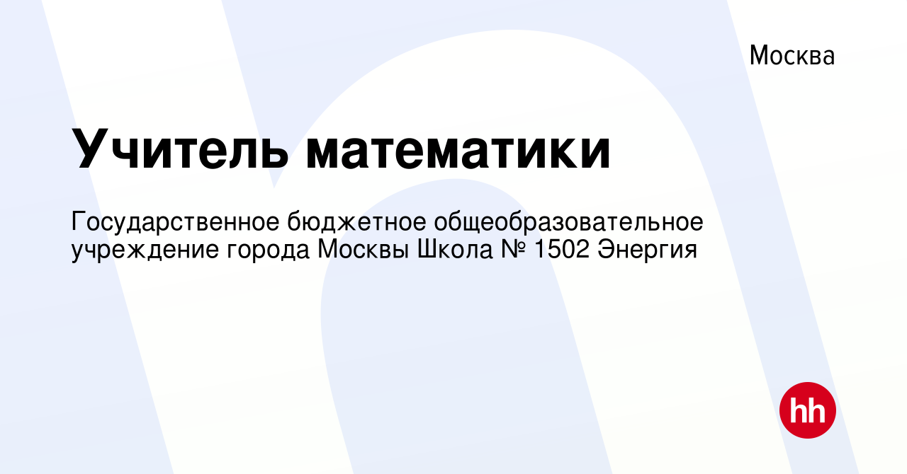 Вакансия Учитель математики в Москве, работа в компании Государственное  бюджетное общеобразовательное учреждение города Москвы Школа № 1502 Энергия  (вакансия в архиве c 10 мая 2017)