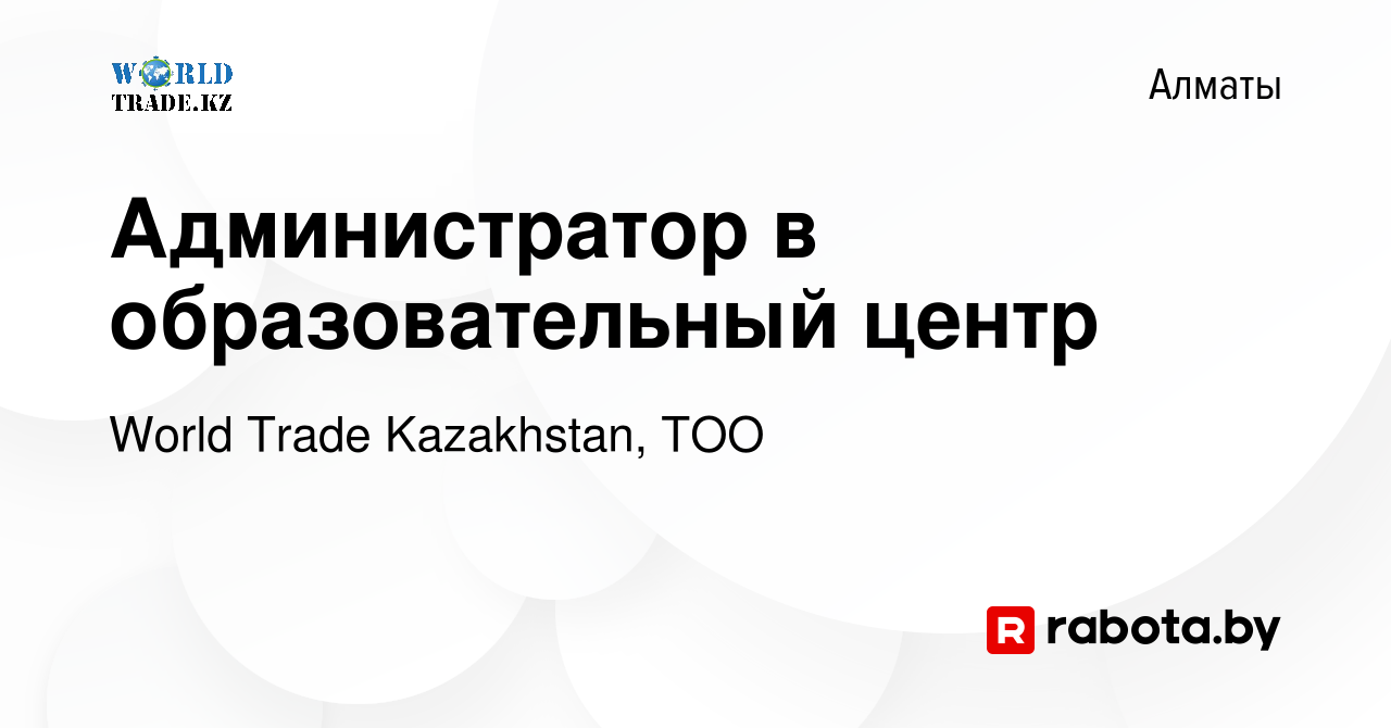 Вакансия Администратор в образовательный центр в Алматы, работа в компании World  Trade Kazakhstan, ТОО (вакансия в архиве c 12 мая 2017)