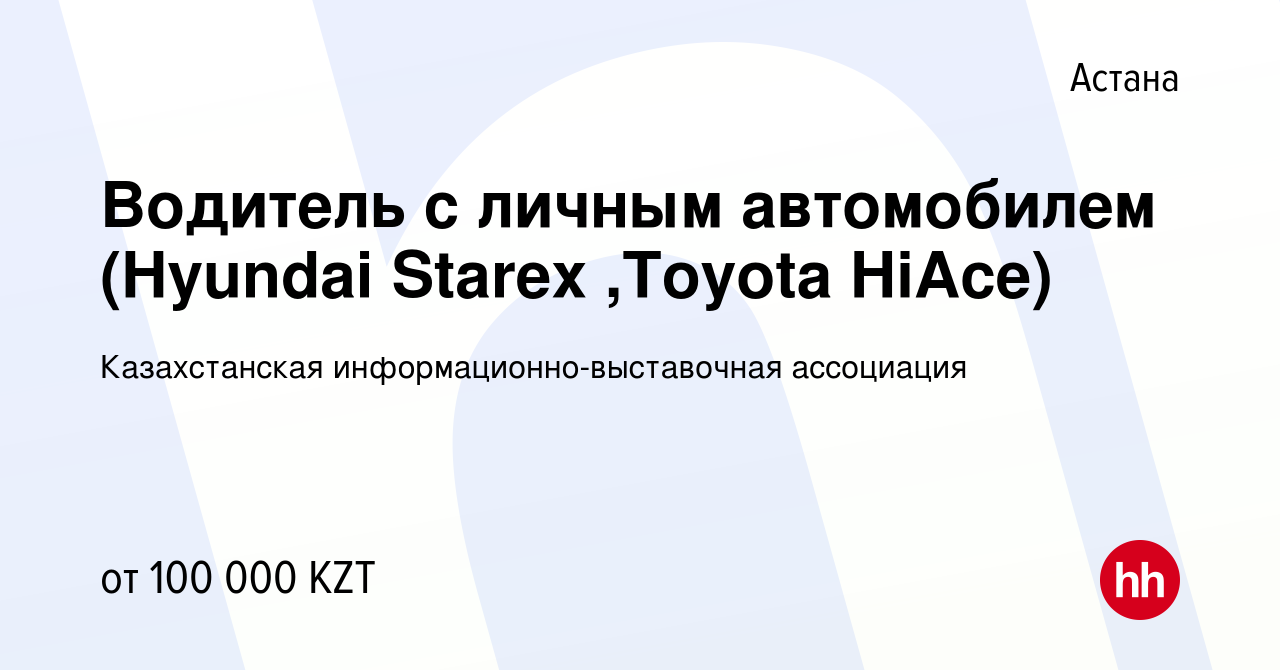 Вакансия Водитель с личным автомобилем (Hyundai Starex ,Toyota HiAce) в  Астане, работа в компании Казахстанская информационно-выставочная  ассоциация (вакансия в архиве c 18 мая 2017)