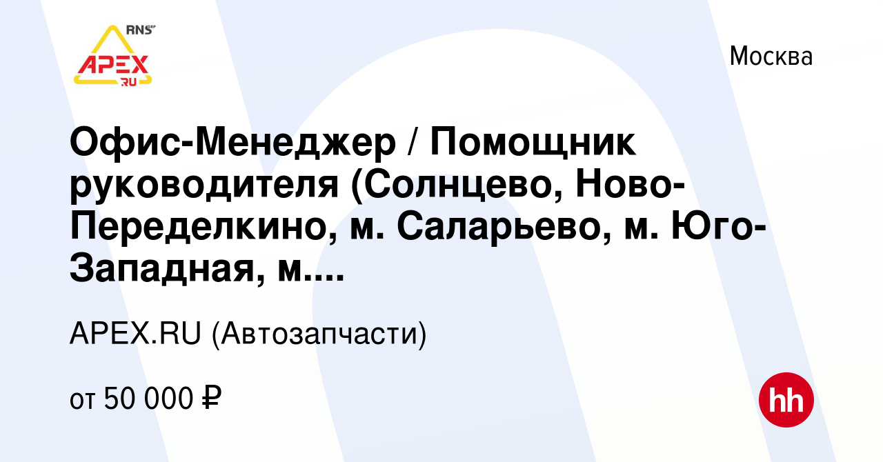 Вакансия Офис-Менеджер / Помощник руководителя (Солнцево, Ново-Переделкино,  м. Саларьево, м. Юго-Западная, м. Молодежная) в Москве, работа в компании  APEX.RU (Автозапчасти) (вакансия в архиве c 19 мая 2017)