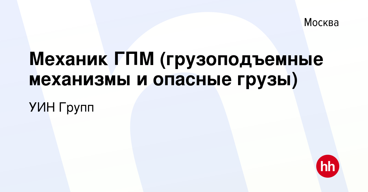 Вакансия Механик ГПМ (грузоподъемные механизмы и опасные грузы) в Москве,  работа в компании УИН Групп (вакансия в архиве c 18 августа 2017)