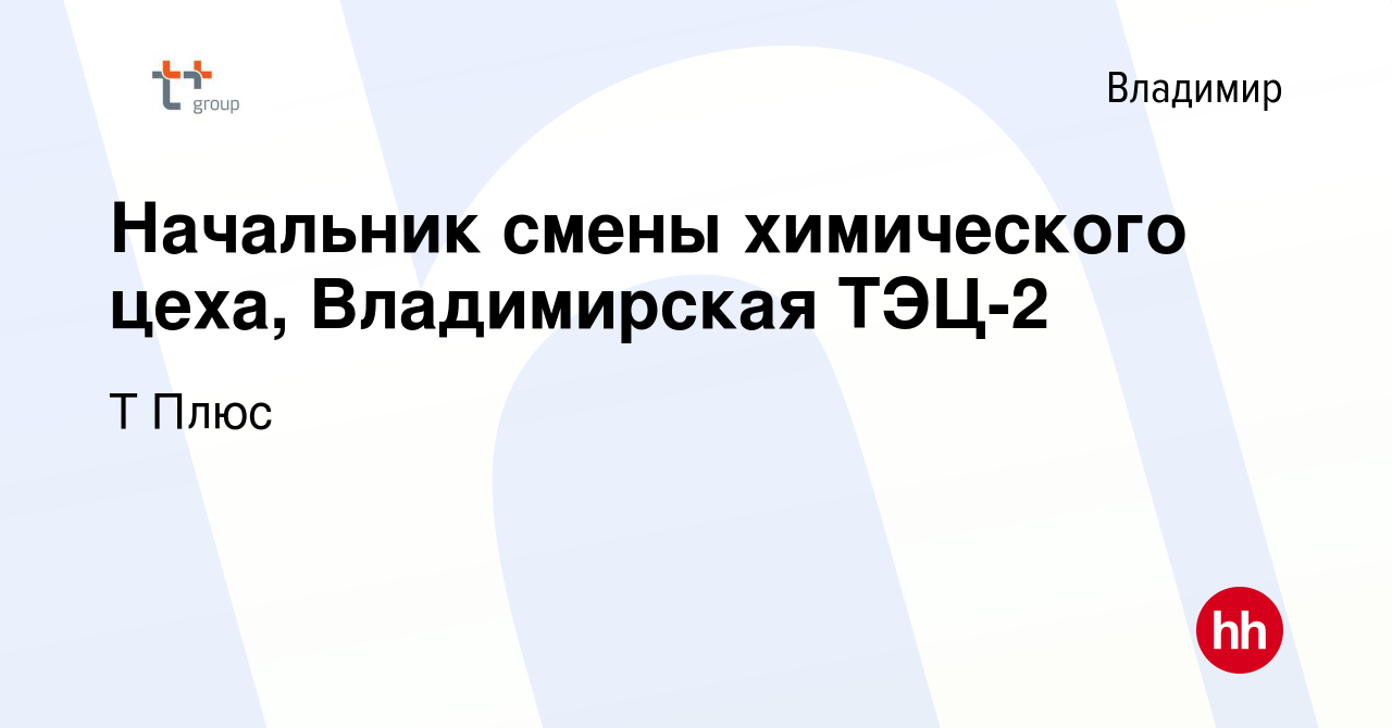 Вакансия Начальник смены химического цеха, Владимирская ТЭЦ-2 во Владимире,  работа в компании Т Плюс (вакансия в архиве c 28 мая 2017)