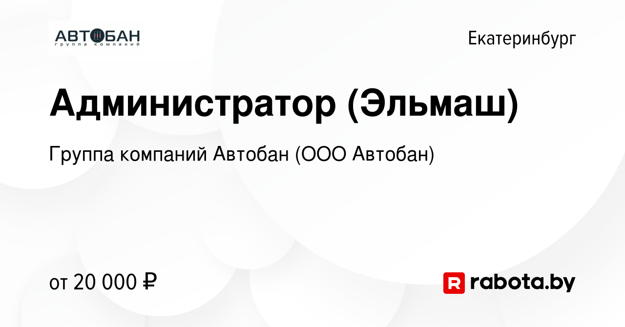 Вакансия Администратор (Эльмаш) в Екатеринбурге, работа в компании Группа  компаний Автобан (ООО Автобан) (вакансия в архиве c 1 июня 2017)