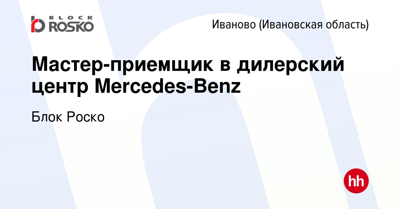 Вакансия Мастер-приемщик в дилерский центр Mercedes-Benz в Иваново, работа  в компании Блок Роско (вакансия в архиве c 29 июля 2017)