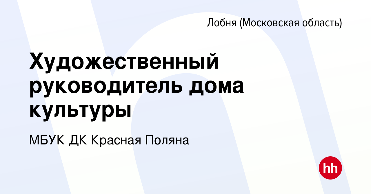 Вакансия Художественный руководитель дома культуры в Лобне, работа в  компании МБУК ДК Красная Поляна (вакансия в архиве c 3 июня 2017)