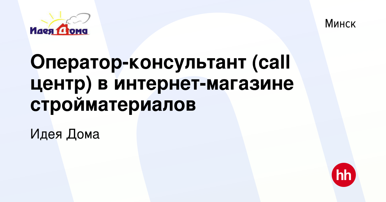 Вакансия Оператор-консультант (call центр) в интернет-магазине  стройматериалов в Минске, работа в компании Идея Дома (вакансия в архиве c  7 июня 2017)