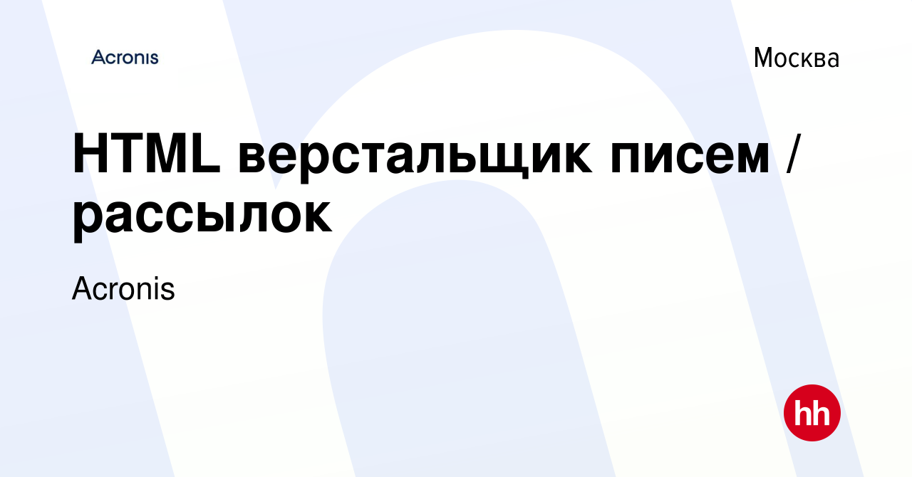 Вакансия HTML верстальщик писем / рассылок в Москве, работа в компании  Acronis (вакансия в архиве c 16 июня 2017)