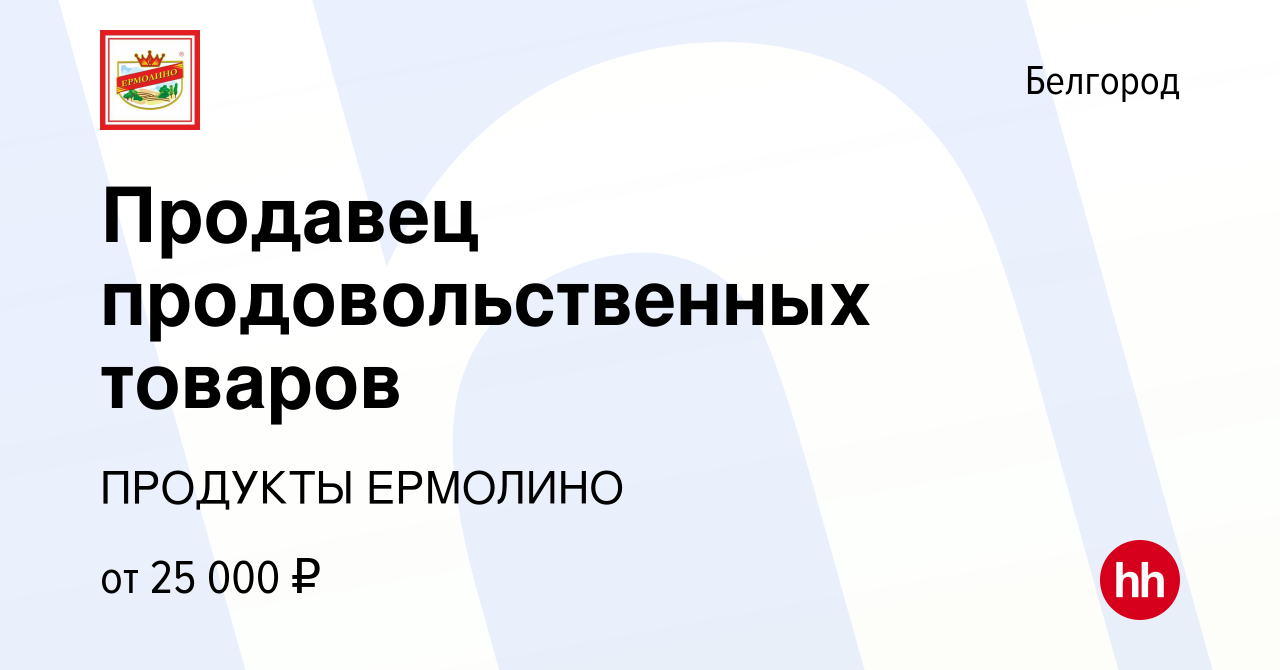 Вакансия Продавец продовольственных товаров в Белгороде, работа в компании  ПРОДУКТЫ ЕРМОЛИНО (вакансия в архиве c 27 июня 2017)