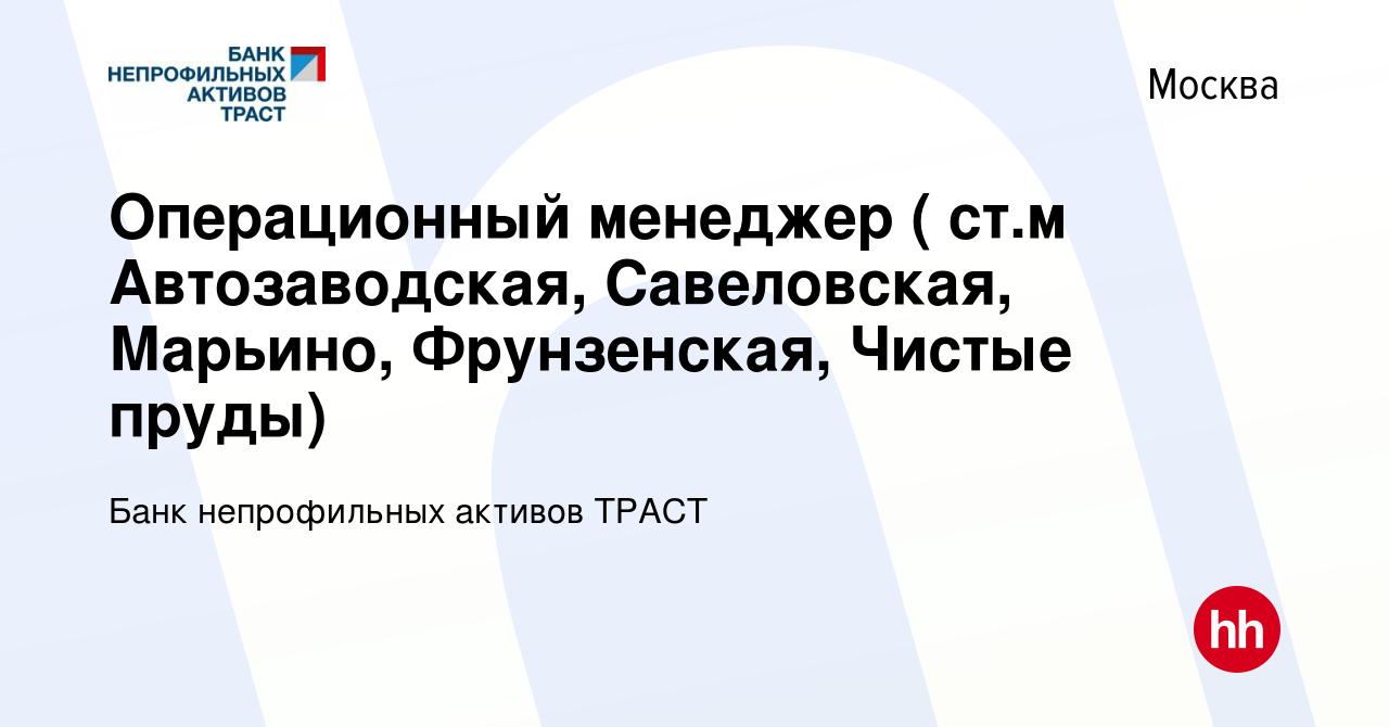 Вакансия Операционный менеджер ( ст.м Автозаводская, Савеловская, Марьино,  Фрунзенская, Чистые пруды) в Москве, работа в компании Банк непрофильных  активов ТРАСТ (вакансия в архиве c 8 июня 2017)