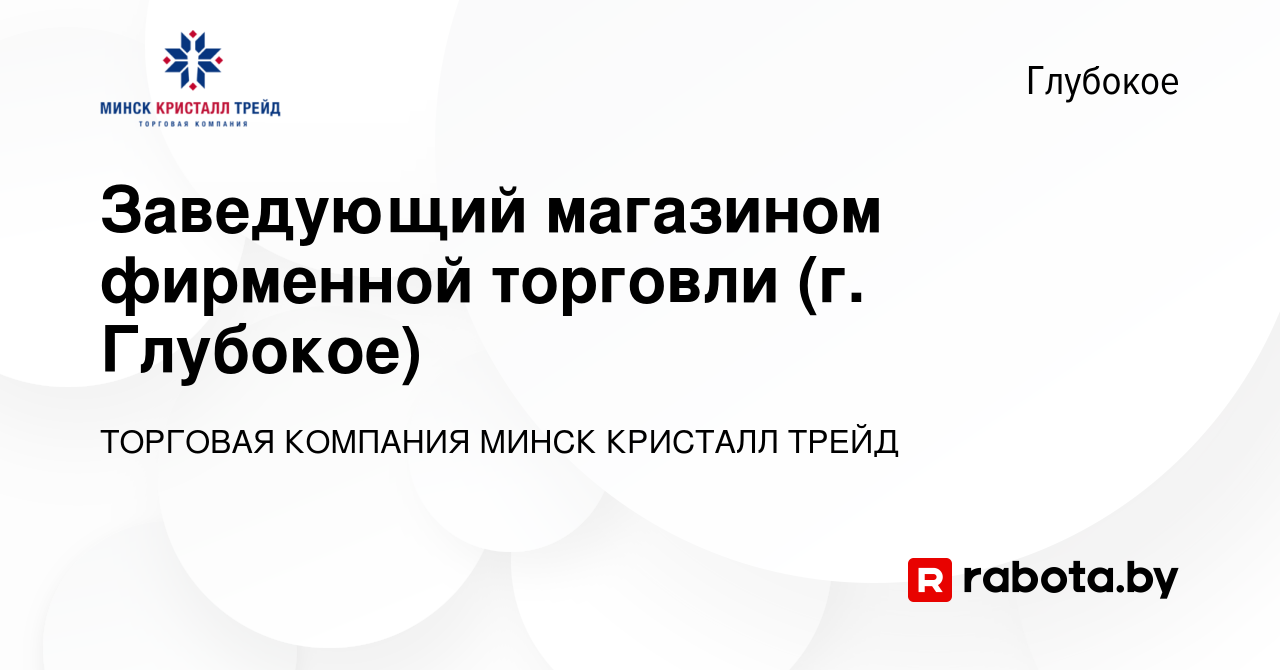 Вакансия Заведующий магазином фирменной торговли (г. Глубокое) в Глубоком,  работа в компании ТОРГОВАЯ КОМПАНИЯ МИНСК КРИСТАЛЛ ТРЕЙД (вакансия в архиве  c 24 июня 2017)