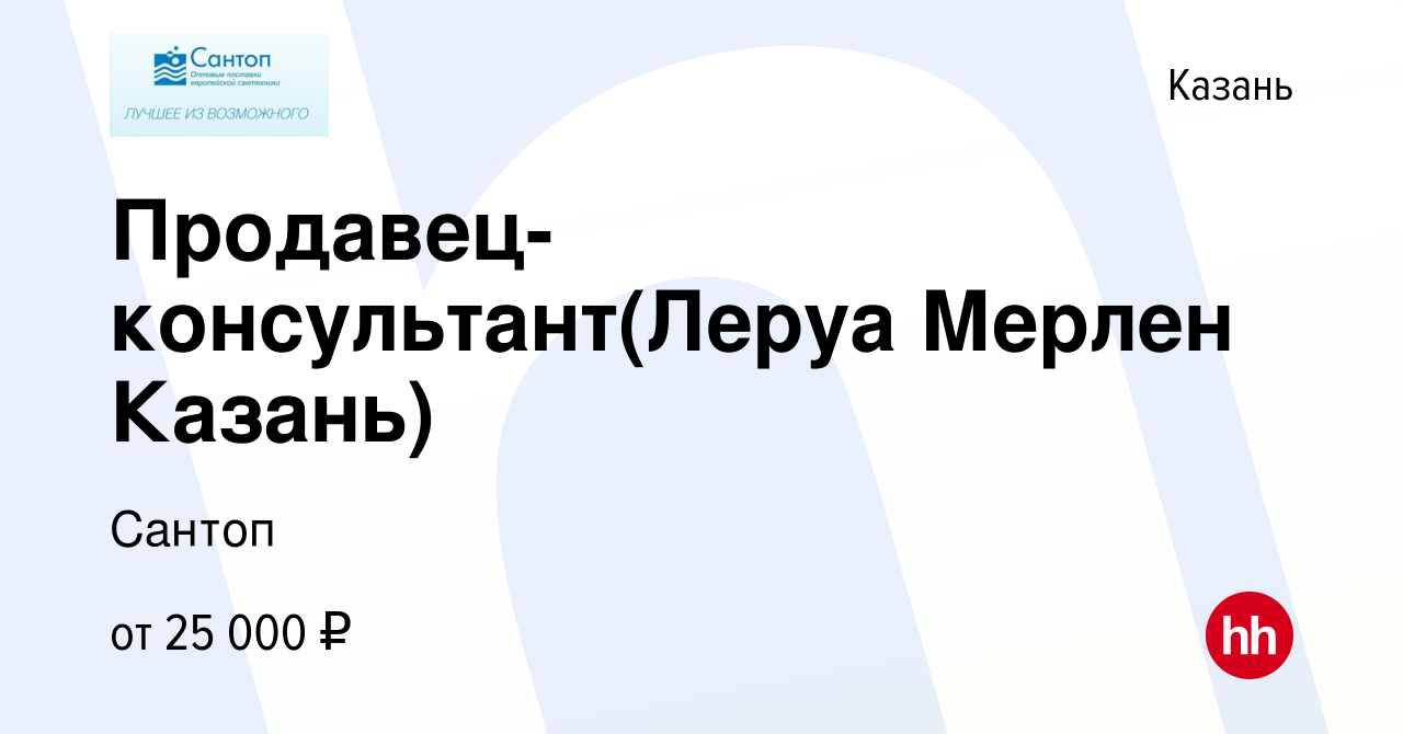 Вакансия Продавец-консультант(Леруа Мерлен Казань) в Казани, работа в  компании Сантоп (вакансия в архиве c 1 августа 2017)