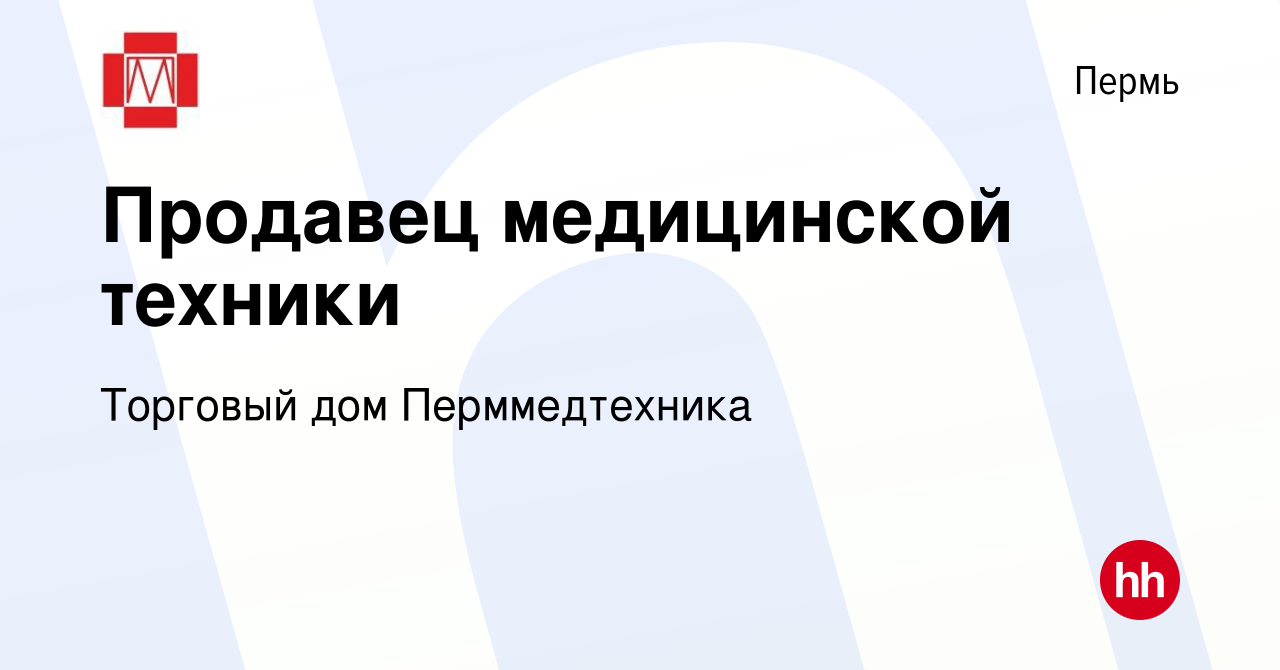 Вакансия Продавец медицинской техники в Перми, работа в компании Торговый  дом Перммедтехника (вакансия в архиве c 5 июля 2017)