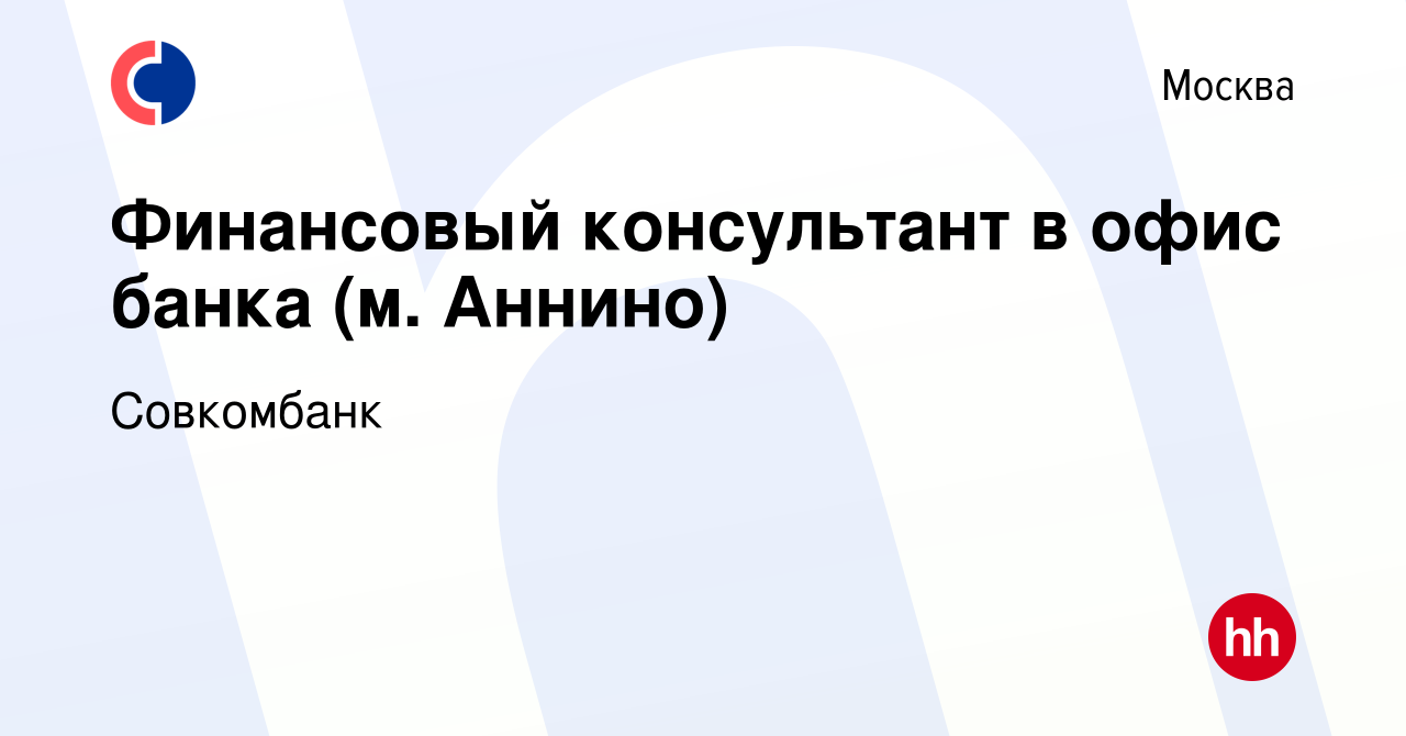 Вакансия Финансовый консультант в офис банка (м. Аннино) в Москве, работа в  компании Совкомбанк (вакансия в архиве c 17 июля 2017)