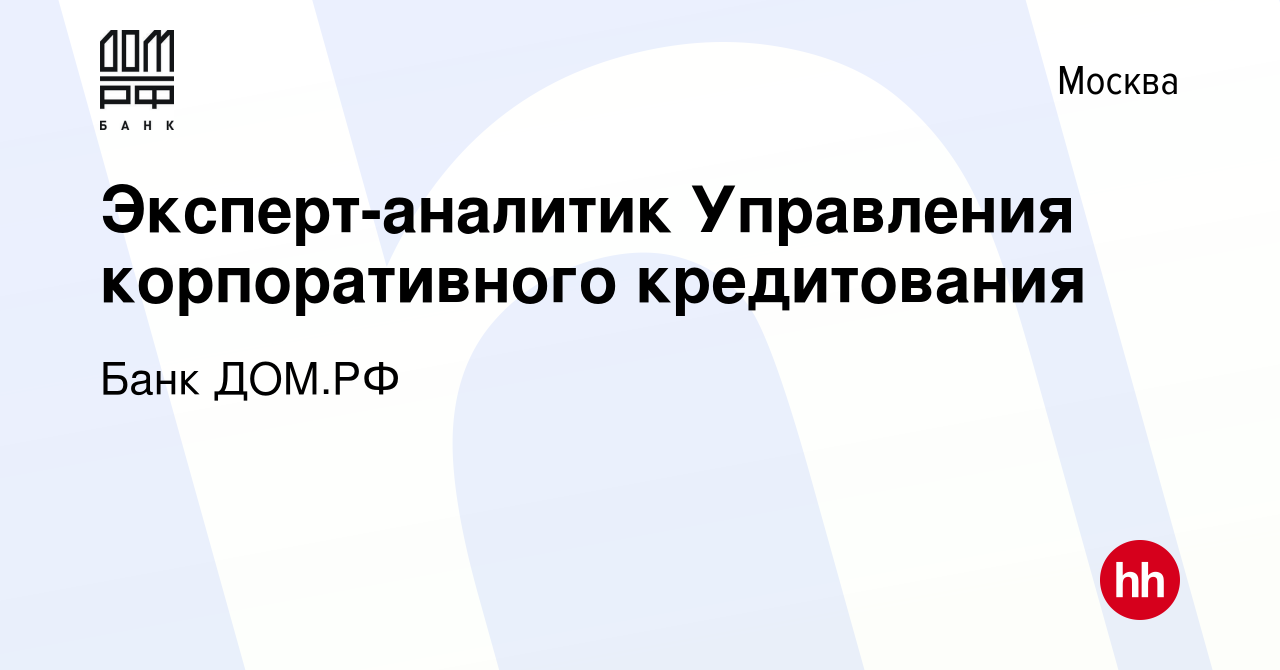 Вакансия Эксперт-аналитик Управления корпоративного кредитования в Москве,  работа в компании Банк ДОМ.РФ (вакансия в архиве c 7 июля 2017)