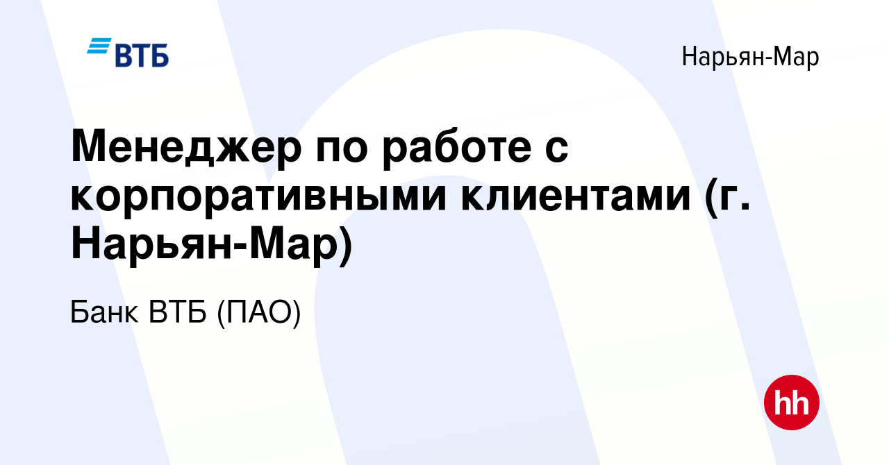 Вакансия Менеджер по работе с корпоративными клиентами (г. Нарьян-Мар) в  Нарьян-Маре, работа в компании Банк ВТБ (ПАО) (вакансия в архиве c 14 июля  2017)