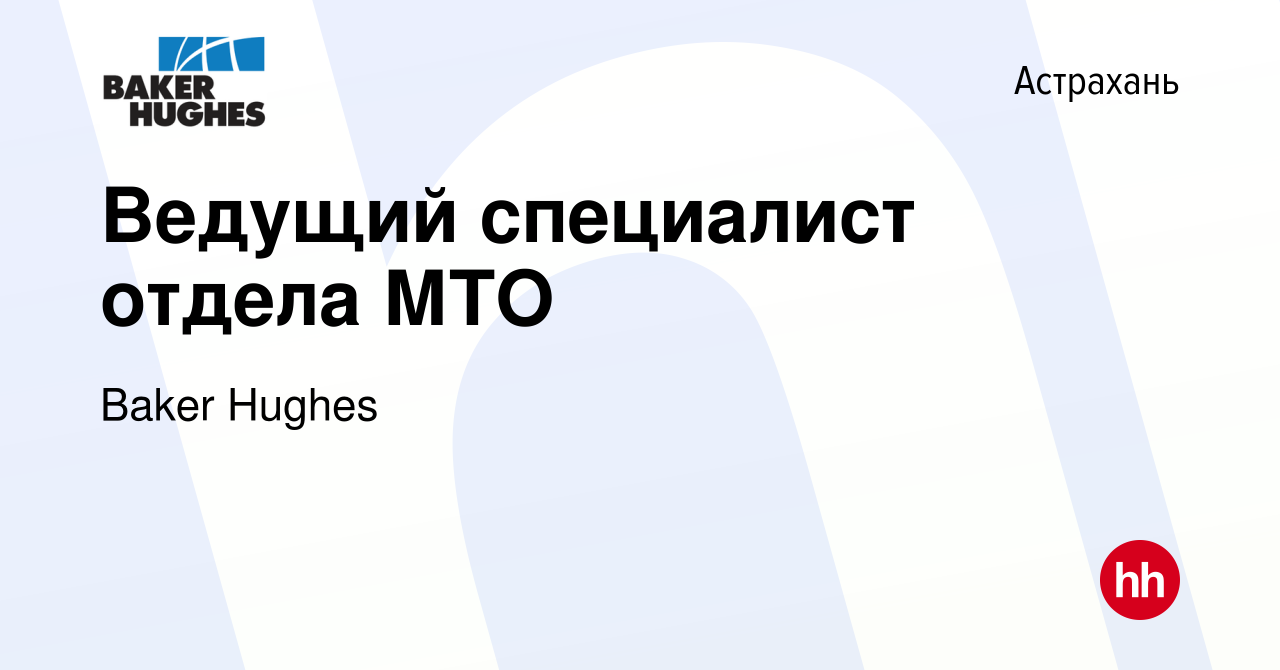 Вакансия Ведущий специалист отдела МТО в Астрахани, работа в компании Baker  Hughes (вакансия в архиве c 15 июля 2017)