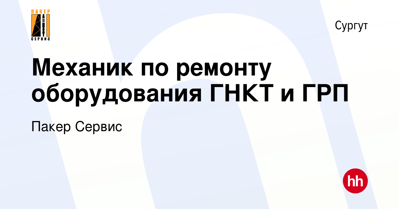 Вакансия Механик по ремонту оборудования ГНКТ и ГРП в Сургуте, работа в  компании Пакер Сервис (вакансия в архиве c 19 июля 2017)