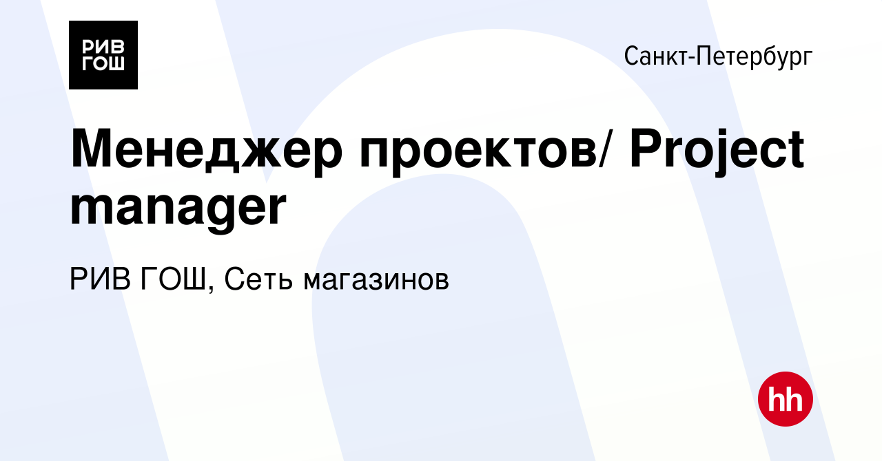 Вакансия Менеджер проектов/ Project manager в Санкт-Петербурге, работа в  компании РИВ ГОШ, Сеть магазинов (вакансия в архиве c 24 августа 2018)