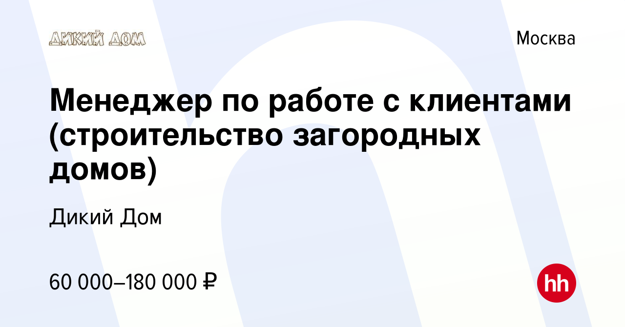 Вакансия Менеджер по работе с клиентами (строительство загородных домов) в  Москве, работа в компании Дикий Дом (вакансия в архиве c 20 июля 2017)