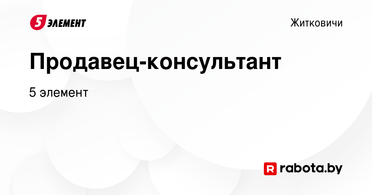 Вакансия Продавец-консультант в Житковичах, работа в компании 5 элемент  (вакансия в архиве c 20 августа 2017)