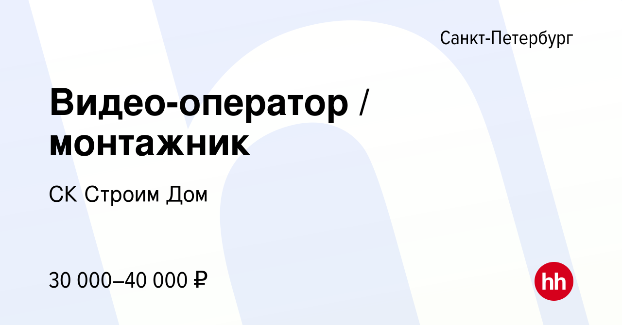 Вакансия Видео-оператор / монтажник в Санкт-Петербурге, работа в компании  СК Строим Дом (вакансия в архиве c 28 июля 2017)