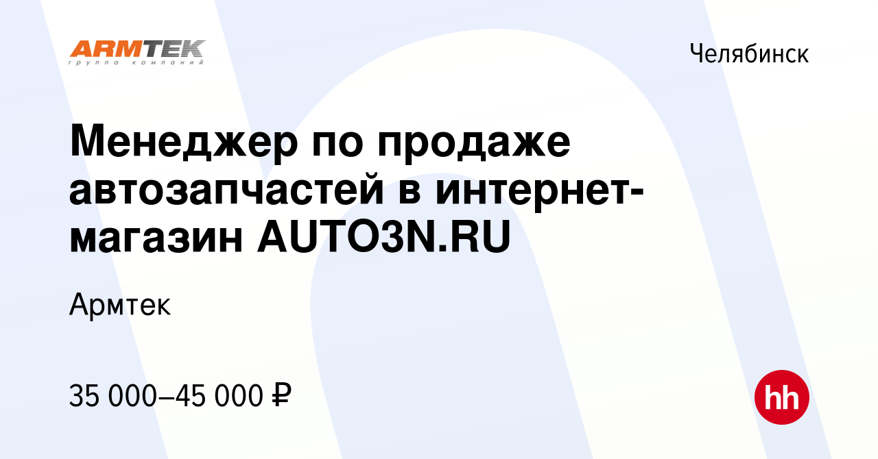 Вакансия Менеджер по продаже автозапчастей в интернет-магазин AUTO3N.RU в  Челябинске, работа в компании Армтек (вакансия в архиве c 15 августа 2017)