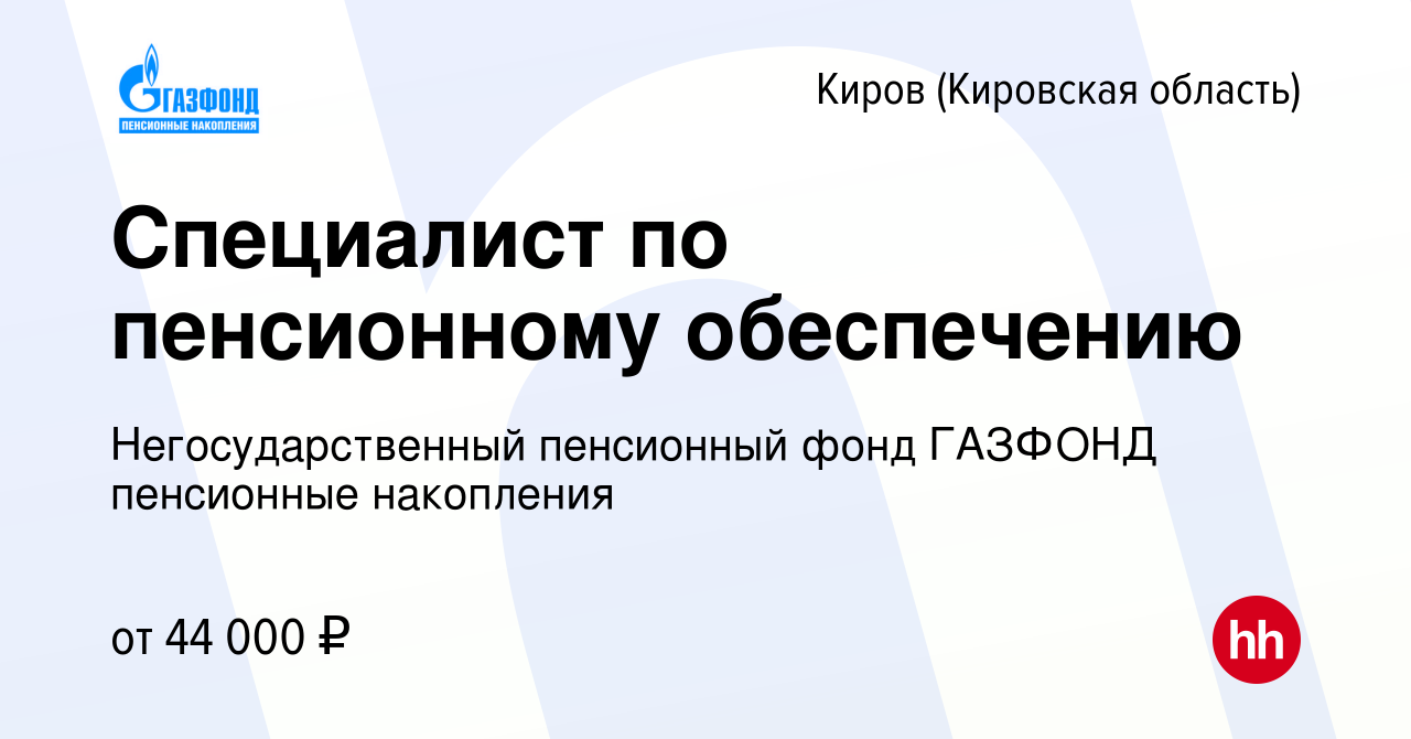 Вакансия Специалист по пенсионному обеспечению в Кирове (Кировская область),  работа в компании Негосударственный пенсионный фонд ГАЗФОНД пенсионные  накопления (вакансия в архиве c 3 августа 2017)