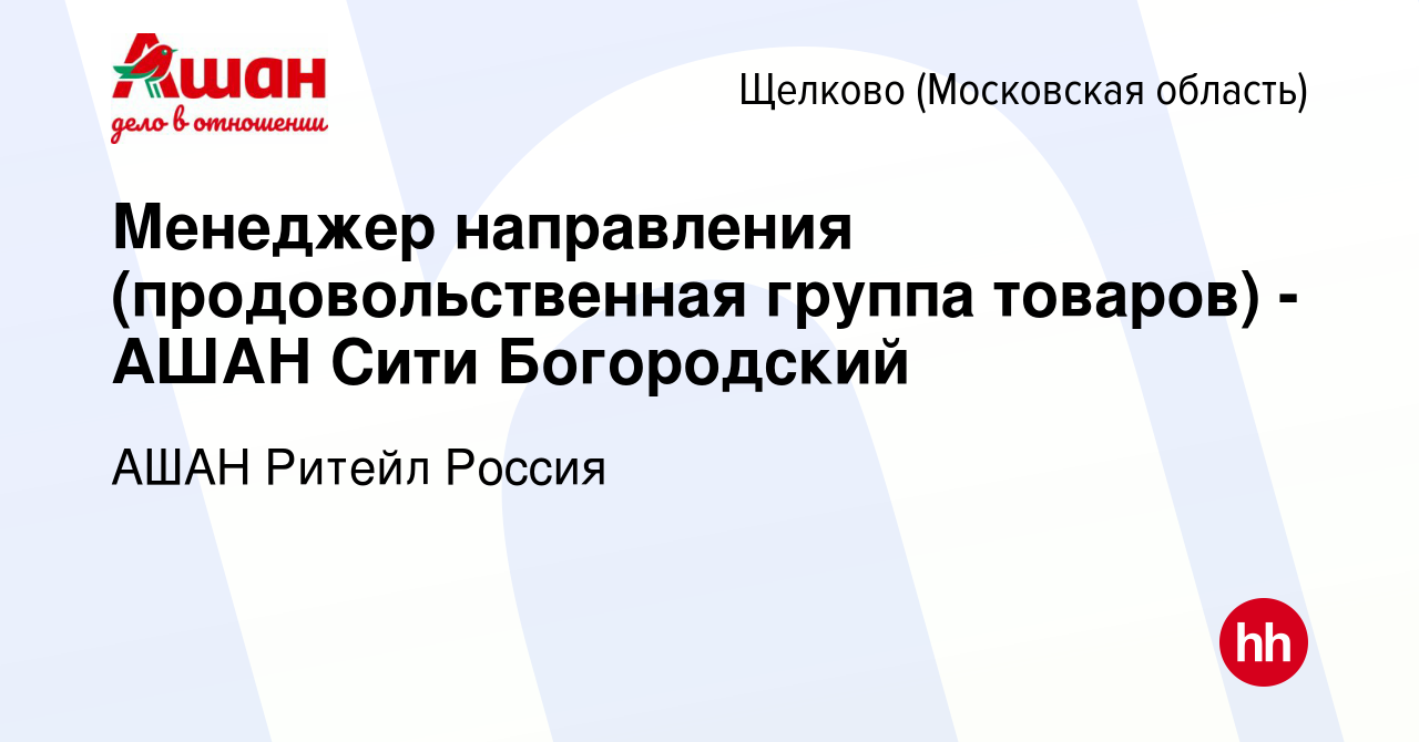 Вакансия Менеджер направления (продовольственная группа товаров) - АШАН  Сити Богородский в Щелково, работа в компании АШАН Ритейл Россия (вакансия  в архиве c 16 августа 2017)