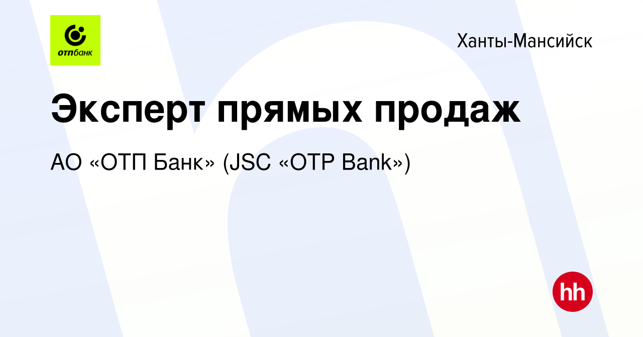 Вакансия Эксперт прямых продаж в Ханты-Мансийске, работа в компании АО «ОТП  Банк» (JSC «OTP Bank») (вакансия в архиве c 6 сентября 2017)