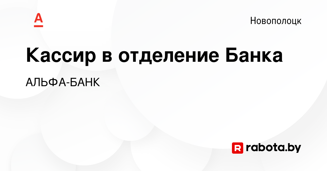 Вакансия Кассир в отделение Банка в Новополоцке, работа в компании АЛЬФА- БАНК (вакансия в архиве c 9 августа 2017)