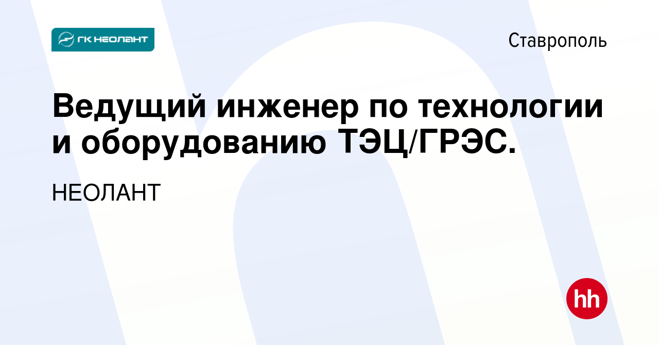 Вакансия Ведущий инженер по технологии и оборудованию ТЭЦ/ГРЭС. в  Ставрополе, работа в компании НЕОЛАНТ (вакансия в архиве c 16 августа 2017)