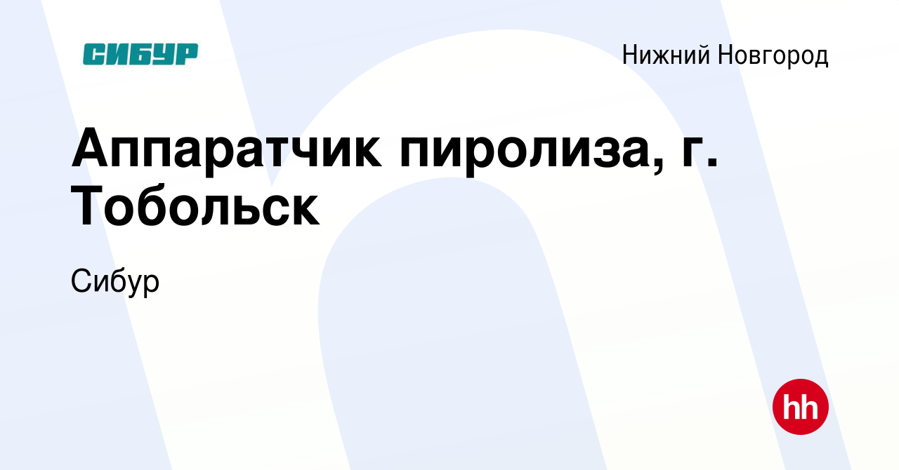 Вакансия Аппаратчик пиролиза, г. Тобольск в Нижнем Новгороде, работа в  компании Сибур (вакансия в архиве c 16 августа 2017)