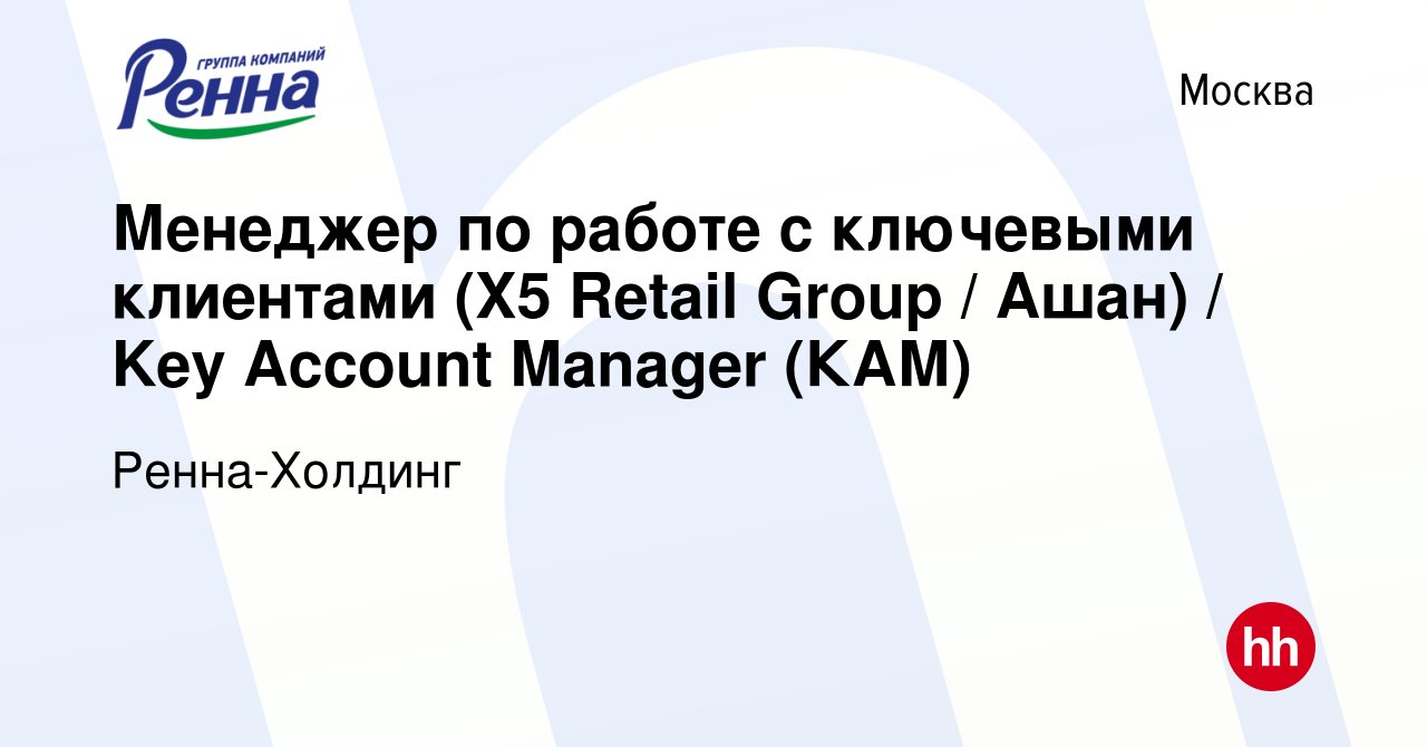 Вакансия Менеджер по работе с ключевыми клиентами (X5 Retail Group / Ашан)  / Key Account Manager (КАМ) в Москве, работа в компании Ренна-Холдинг  (вакансия в архиве c 17 августа 2017)