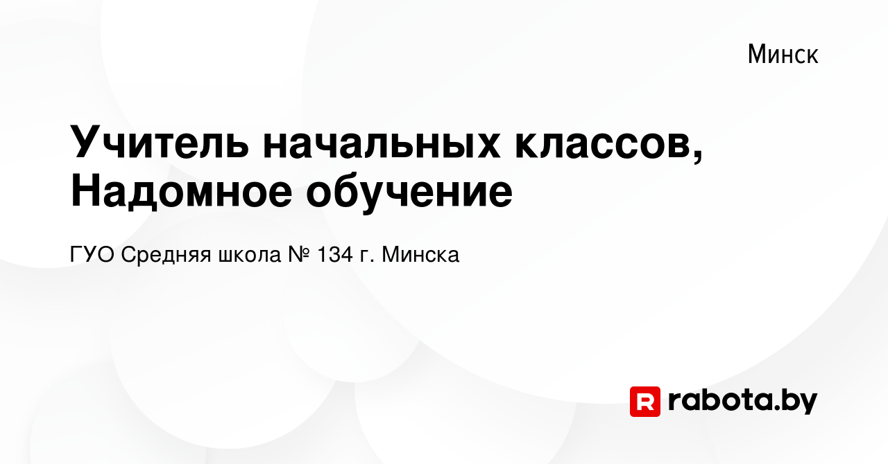 Вакансия Учитель начальных классов, Надомное обучение в Минске, работа в  компании ГУО Средняя школа № 134 г. Минска (вакансия в архиве c 6 сентября  2017)