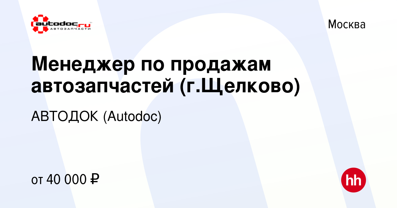 Вакансия Менеджер по продажам автозапчастей (г.Щелково) в Москве, работа в  компании АВТОДОК (Autodoc) (вакансия в архиве c 1 ноября 2017)