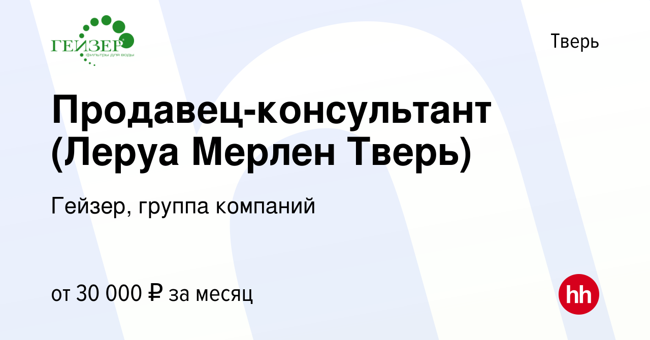 Вакансия Продавец-консультант (Леруа Мерлен Тверь) в Твери, работа в  компании Гейзер, группа компаний (вакансия в архиве c 1 ноября 2017)