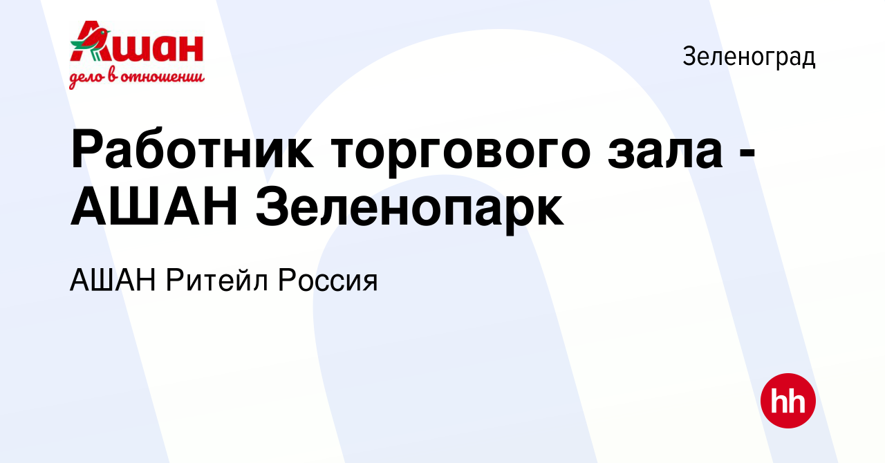 Вакансия Работник торгового зала - АШАН Зеленопарк в Зеленограде, работа в  компании АШАН Ритейл Россия (вакансия в архиве c 7 октября 2017)