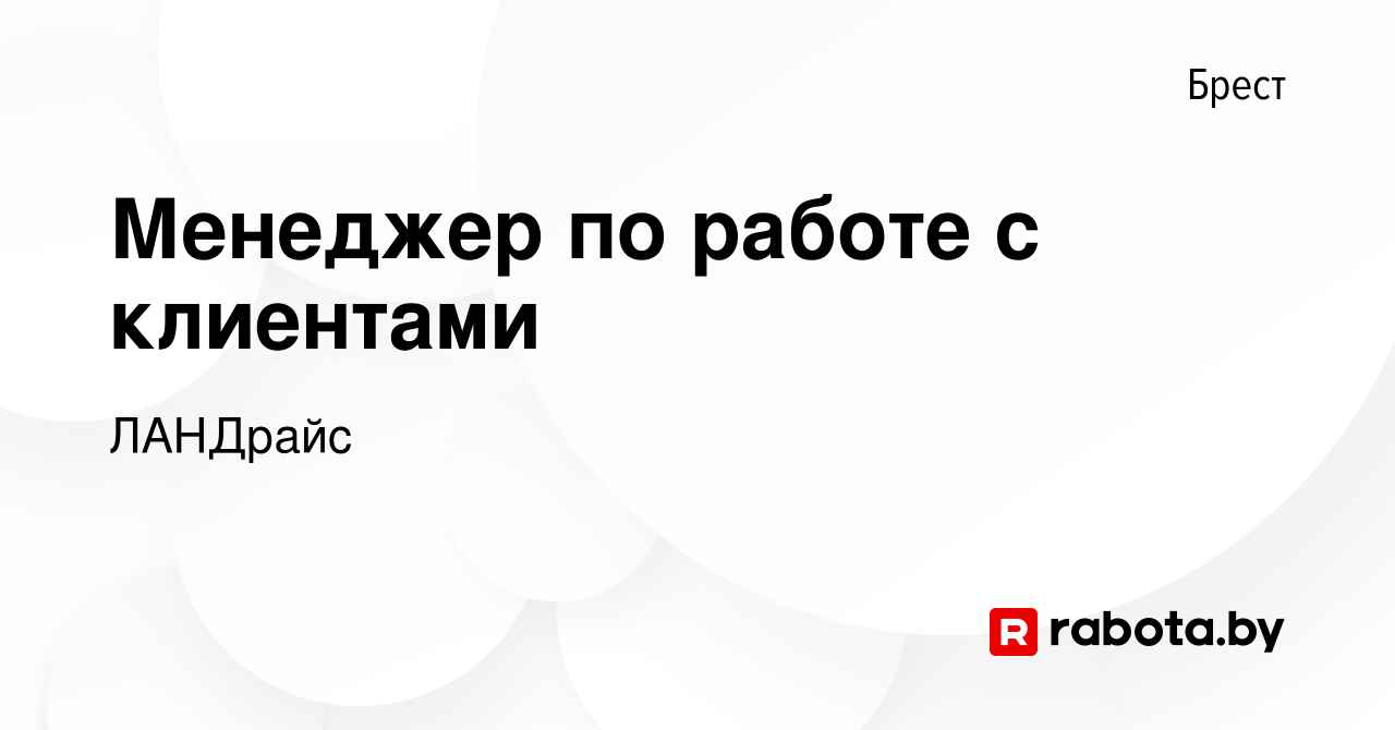 Вакансия Менеджер по работе с клиентами в Бресте, работа в компании  ЛАНДрайс (вакансия в архиве c 9 октября 2017)