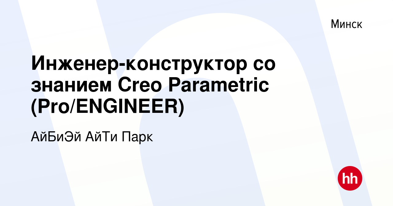 Вакансия Инженер-конструктор со знанием Creo Parametric (Pro/ENGINEER) в  Минске, работа в компании АйБиЭй АйТи Парк (вакансия в архиве c 19 марта  2018)