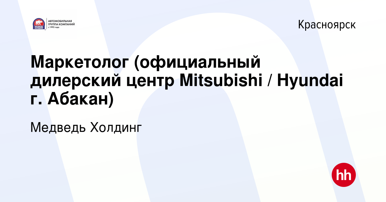 Вакансия Маркетолог (официальный дилерский центр Mitsubishi / Hyundai г.  Абакан) в Красноярске, работа в компании Медведь Холдинг (вакансия в архиве  c 24 октября 2017)