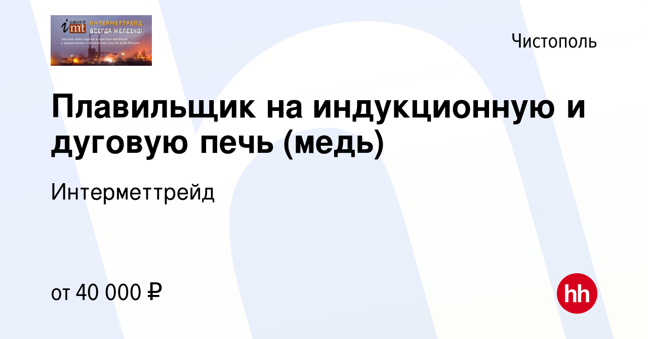 Вакансия Плавильщик на индукционную и дуговую печь (медь) в Чистополе,  работа в компании Интерметтрейд (вакансия в архиве c 26 октября 2017)