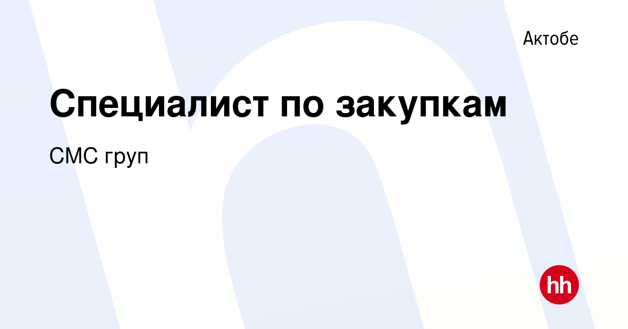 Вакансия Специалист по закупкам в Актобе, работа в компании СМС груп  (вакансия в архиве c 10 октября 2017)