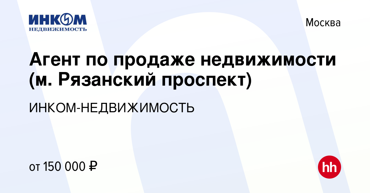 Вакансия Агент по продаже недвижимости (м. Рязанский проспект) в Москве,  работа в компании ИНКОМ-НЕДВИЖИМОСТЬ (вакансия в архиве c 7 октября 2023)